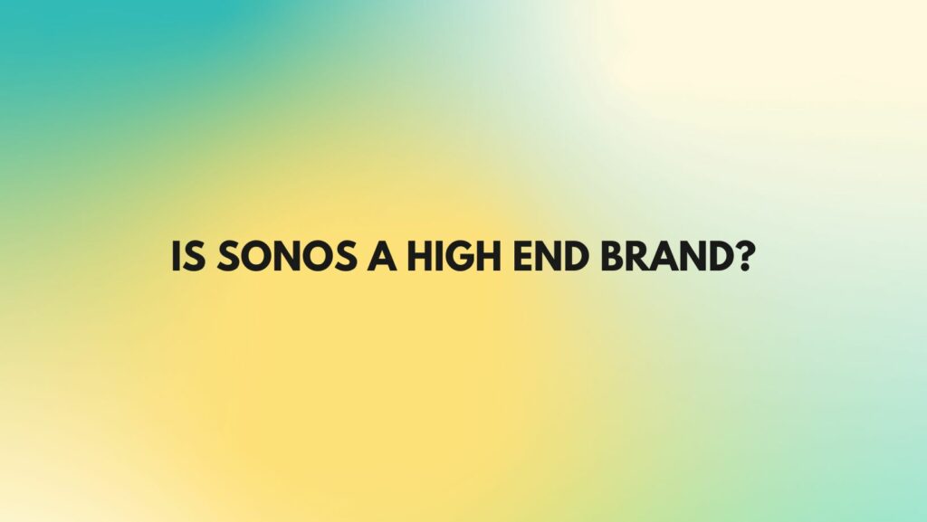 Is Sonos a high end brand?