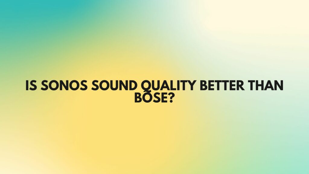 Is Sonos sound quality better than Bose?