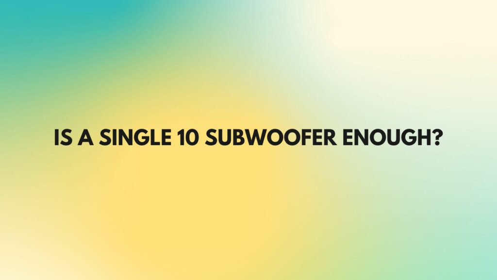 Is a single 10 subwoofer enough?