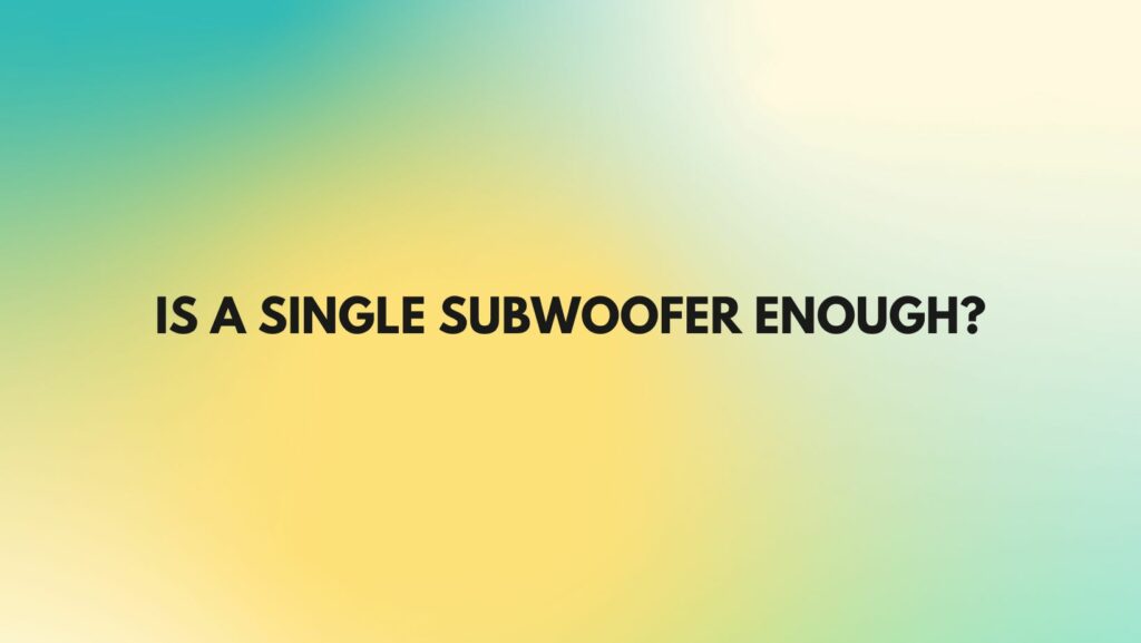 Is a single subwoofer enough?