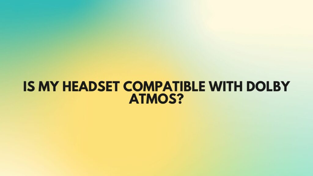 Is my headset compatible with Dolby Atmos?