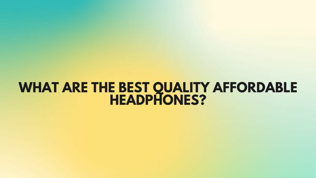 What are the best quality affordable headphones?