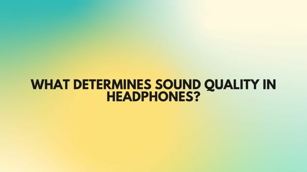 What determines sound quality in headphones?