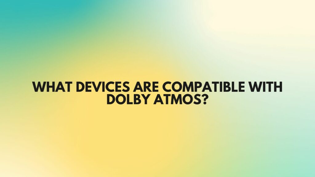 What devices are compatible with Dolby Atmos?