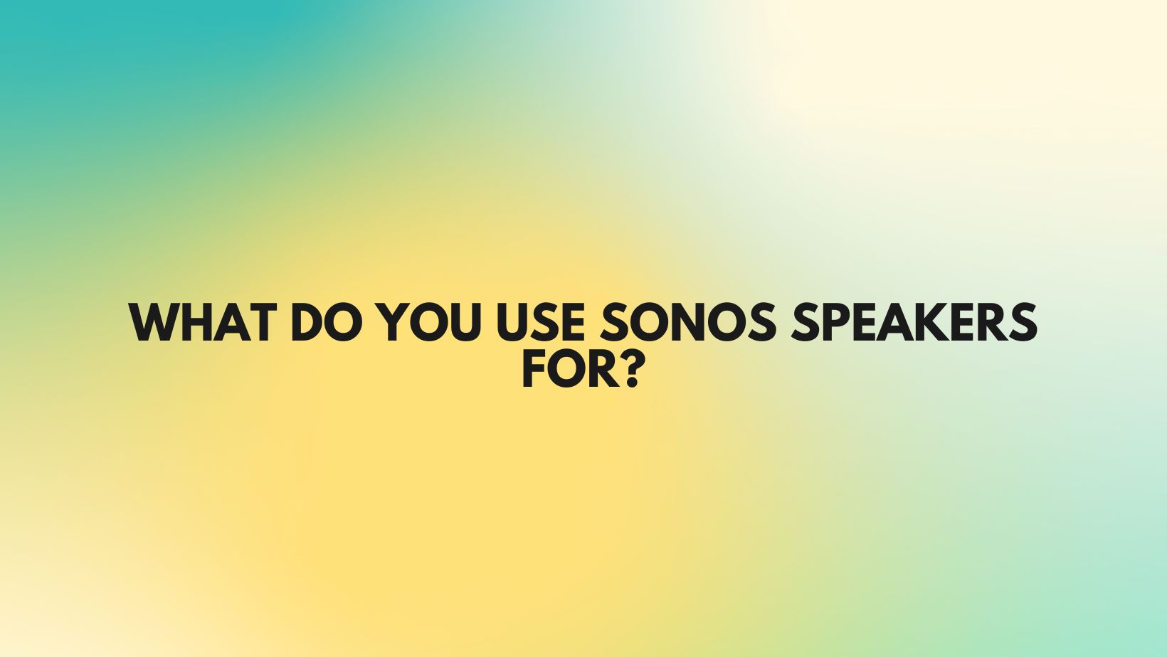 What do you use Sonos speakers for?