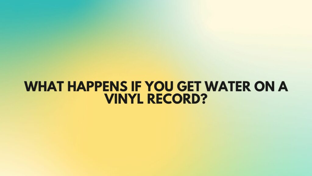 What happens if you get water on a vinyl record?