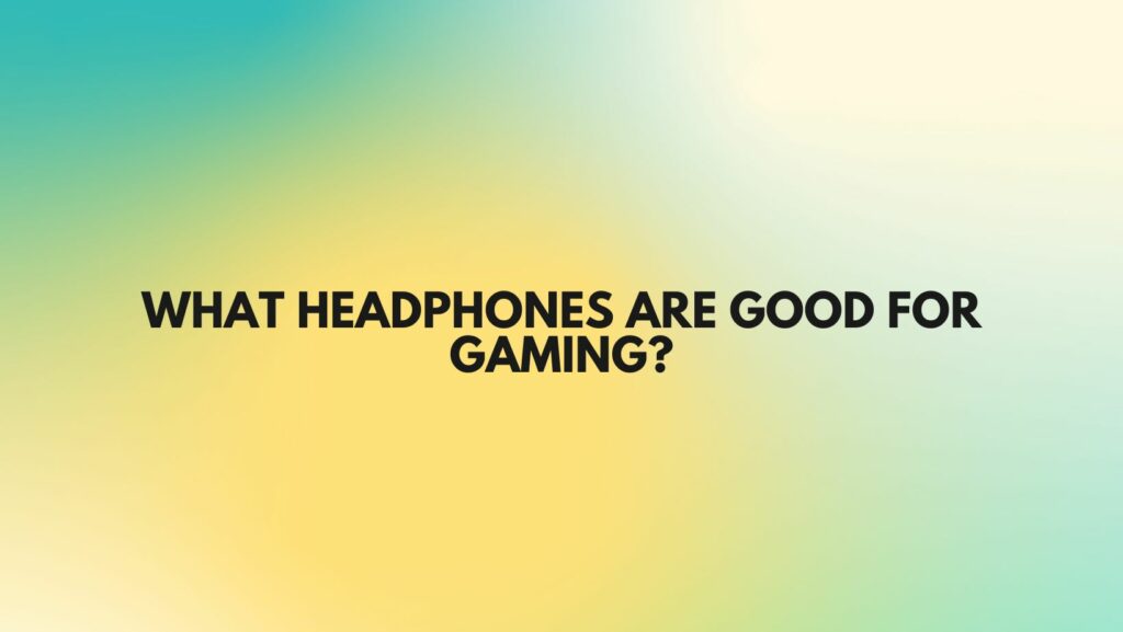 What headphones are good for gaming?
