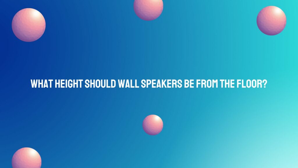 What height should wall speakers be from the floor?