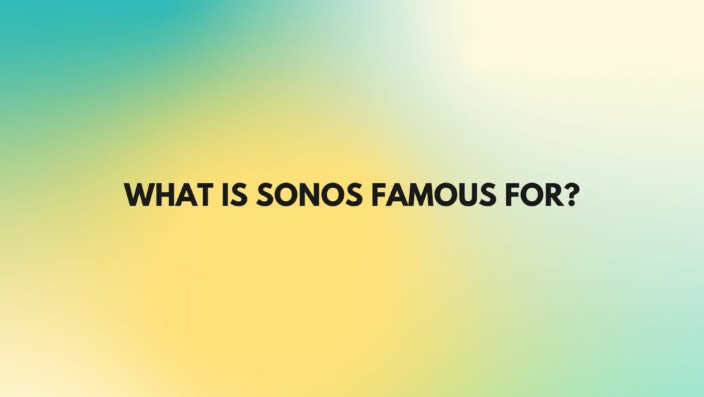 What is Sonos famous for?