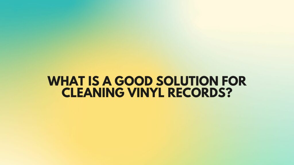 What is a good solution for cleaning vinyl records?
