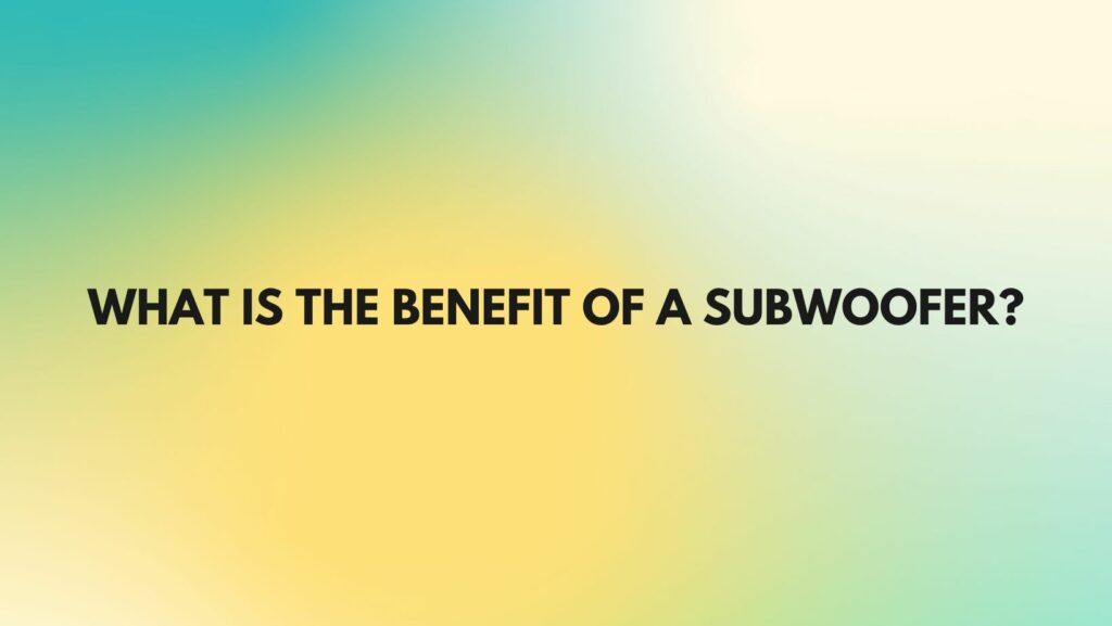 What is the benefit of a subwoofer?