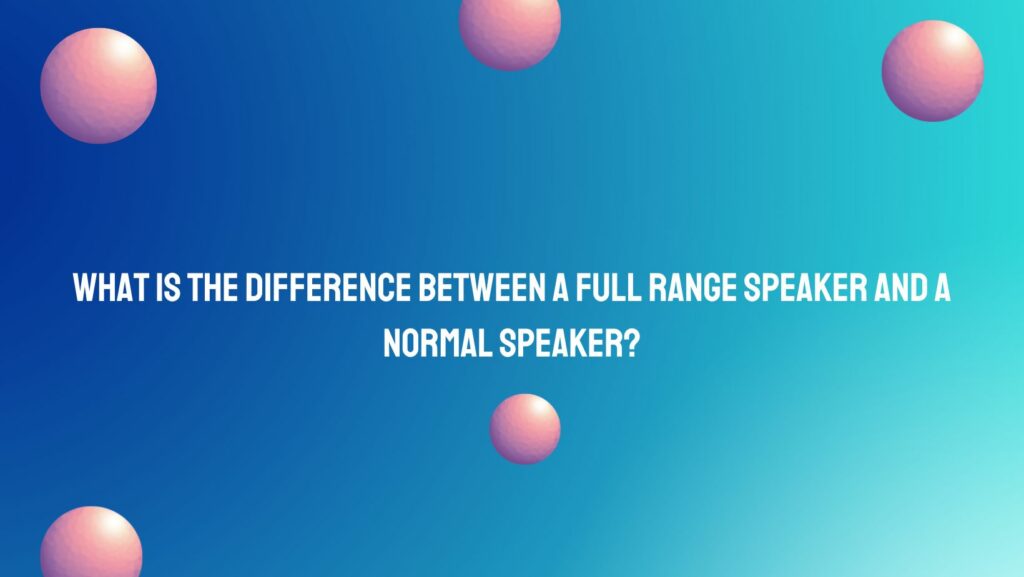 What is the difference between a full range speaker and a normal speaker?