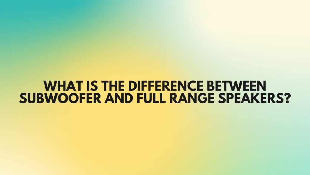 What is the difference between subwoofer and full range speakers?