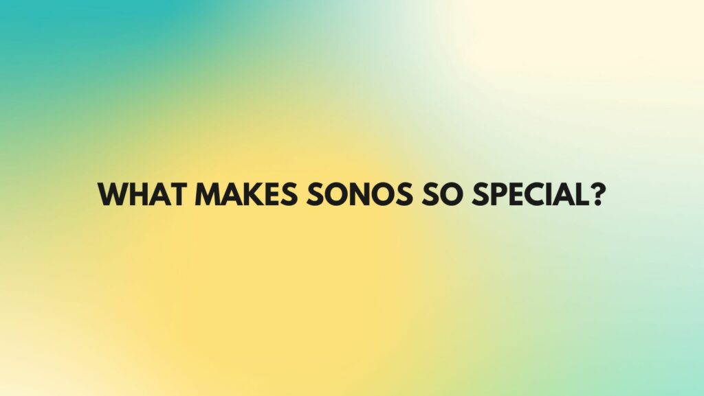 What makes Sonos so special?