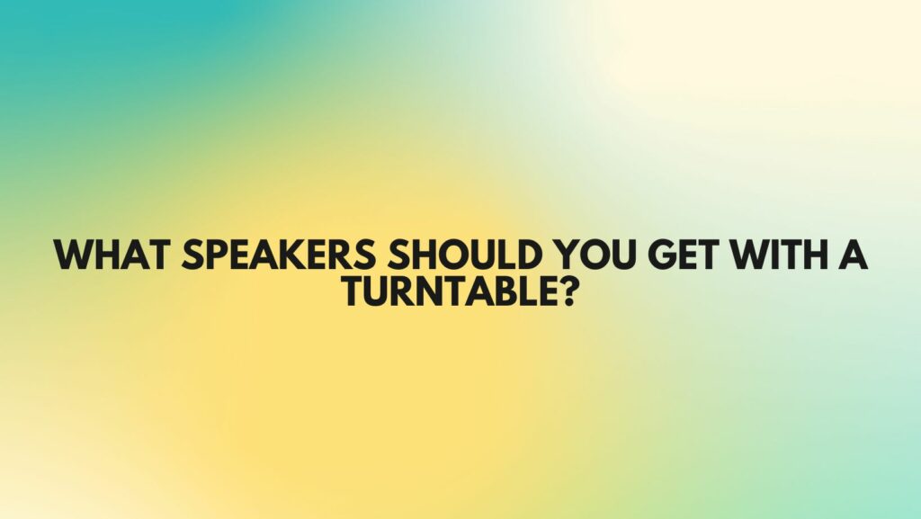 What speakers should you get with a turntable?