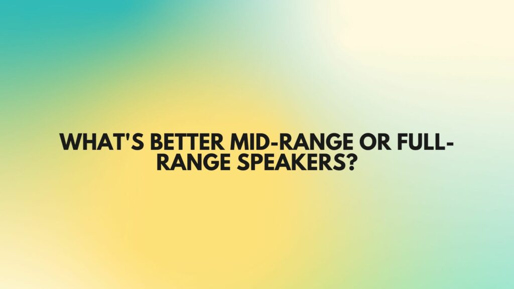 What's better mid-range or full-range speakers?