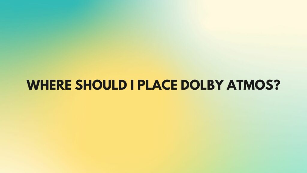 Where should I place Dolby Atmos?