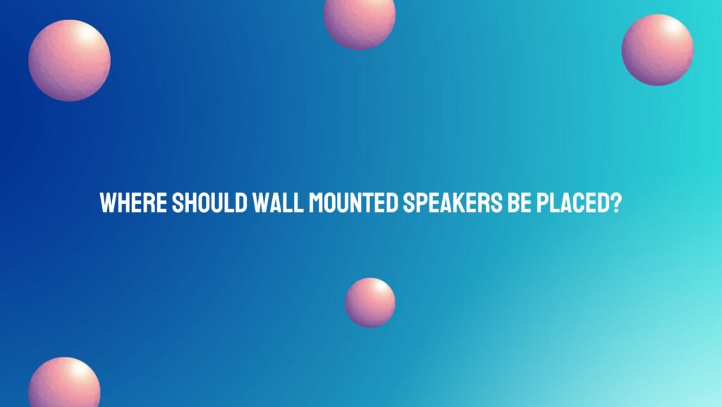 Where should wall mounted speakers be placed?