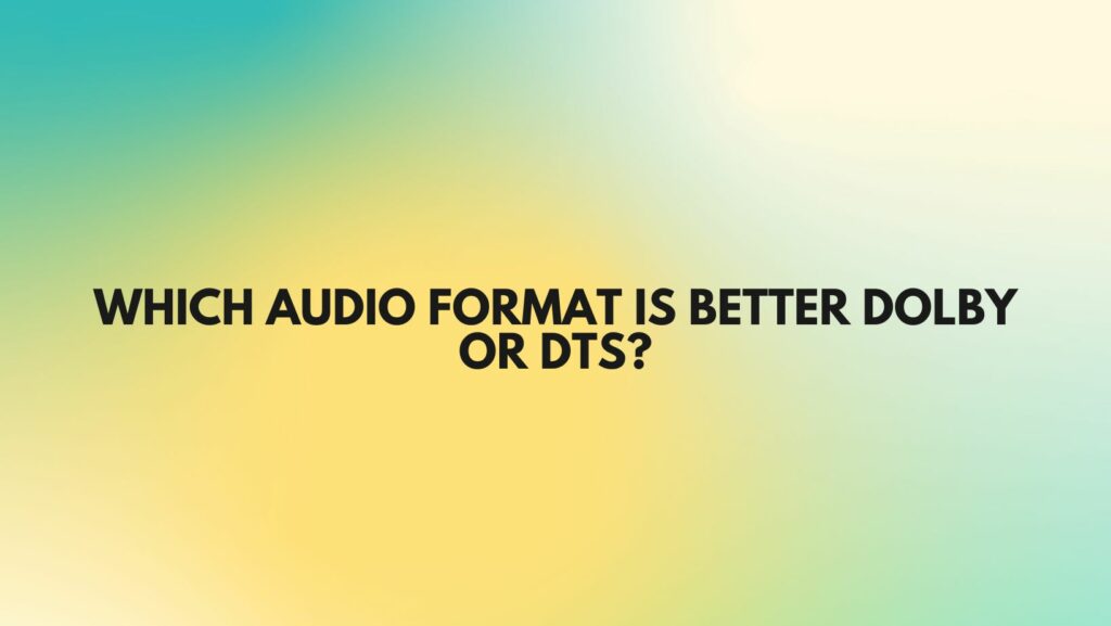 Which audio format is better Dolby or DTS?