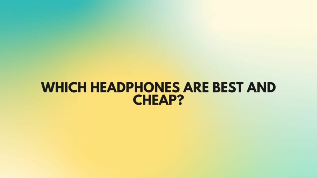 Which headphones are best and cheap?