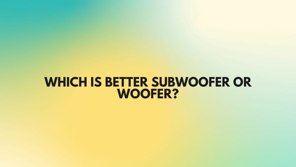 Which is better subwoofer or woofer?