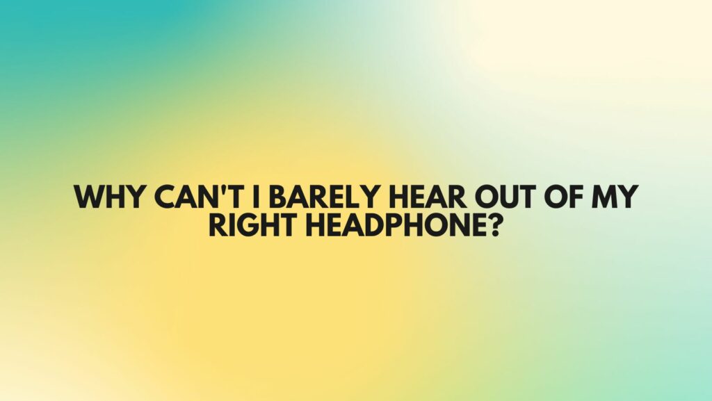 Why can't I barely hear out of my right headphone?