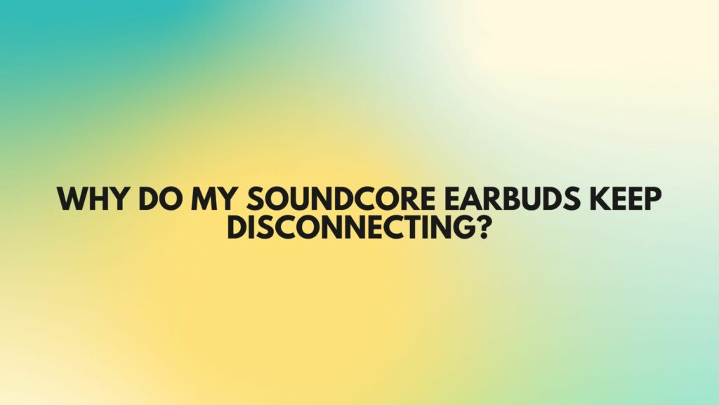 Why do my Soundcore earbuds keep disconnecting?