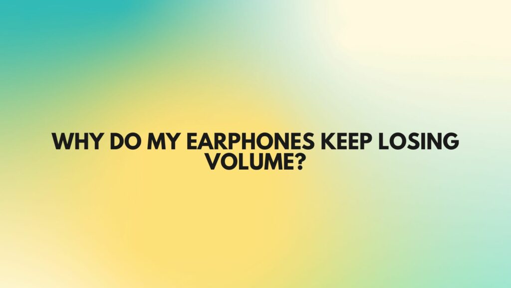 Why do my earphones keep losing volume?