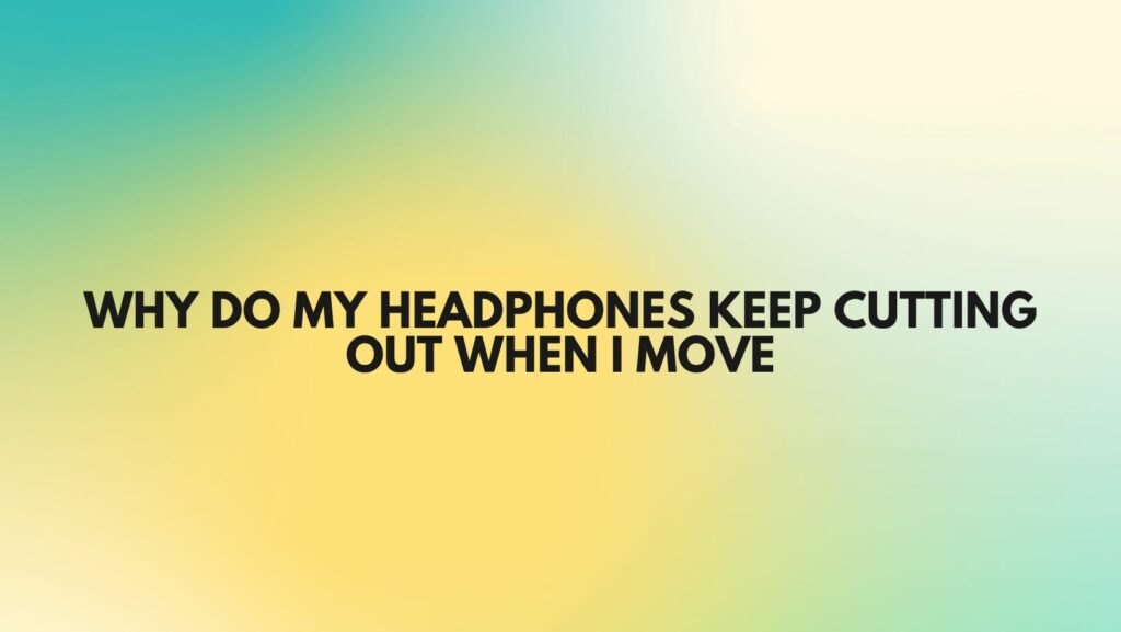 Why do my headphones keep cutting out when i move