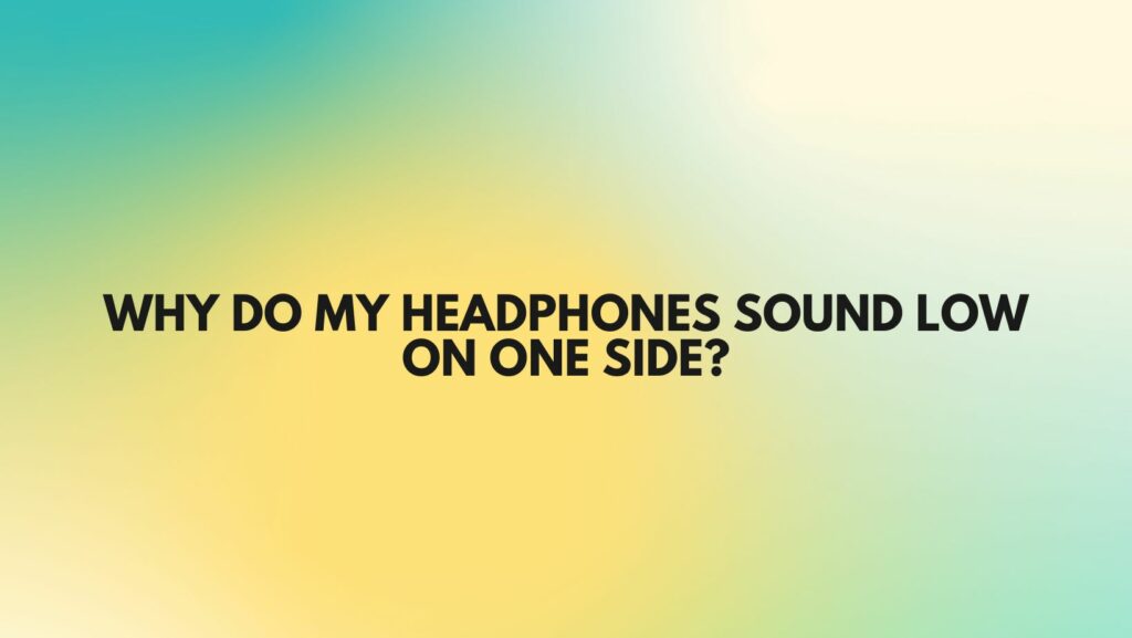 Why do my headphones sound low on one side?