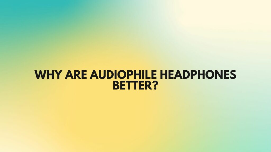Why are audiophile headphones better?
