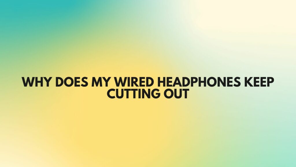 Why does my wired headphones keep cutting out