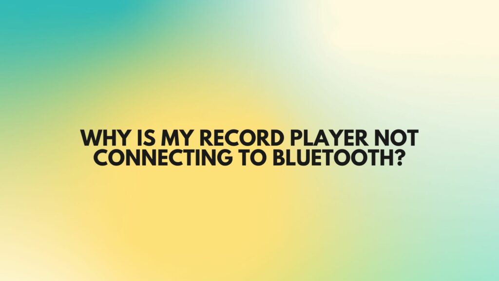 Why is my record player not connecting to Bluetooth?