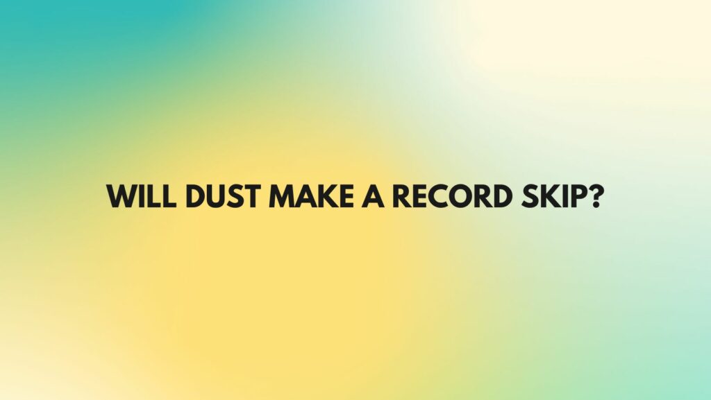 Will dust make a record skip?