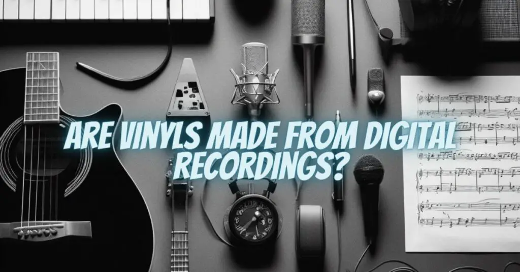 Are vinyls made from digital recordings?