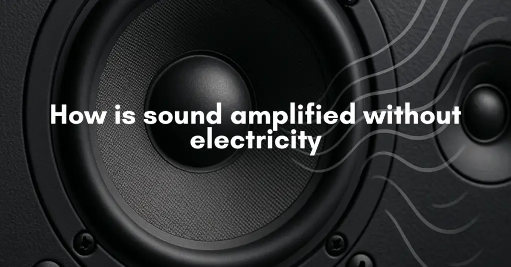 How is sound amplified without electricity