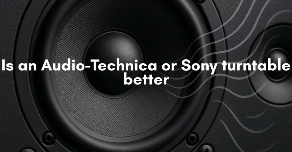 Is an Audio-Technica or Sony turntable better